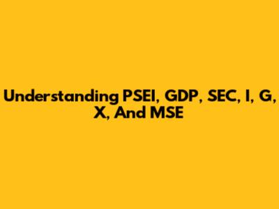 Understanding PSEI, GDP, SEC, I, G, X, And MSE