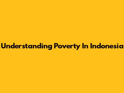 Understanding Poverty In Indonesia