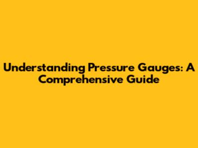 Understanding Pressure Gauges: A Comprehensive Guide