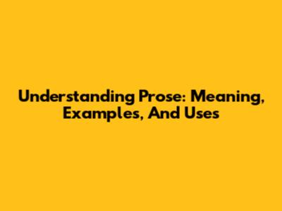Understanding Prose: Meaning, Examples, And Uses