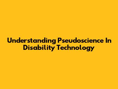 Understanding Pseudoscience In Disability Technology