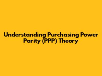 Understanding Purchasing Power Parity (PPP) Theory