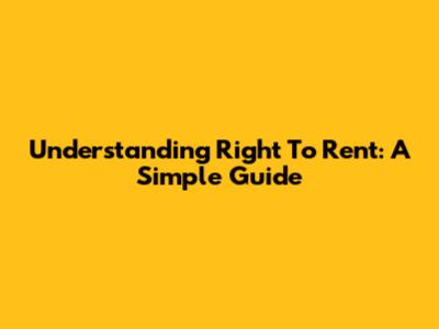Understanding Right To Rent: A Simple Guide