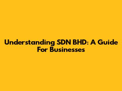 Understanding SDN BHD: A Guide For Businesses