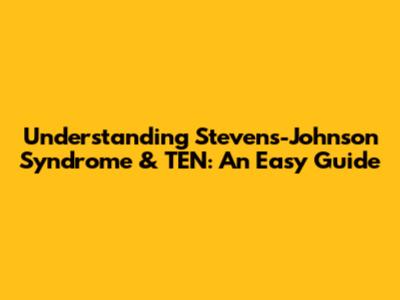 Understanding Stevens-Johnson Syndrome & TEN: An Easy Guide