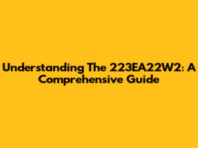 Understanding The 223EA22W2: A Comprehensive Guide