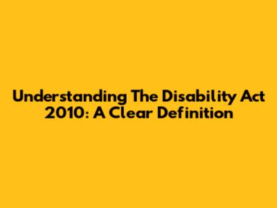Understanding The Disability Act 2010: A Clear Definition