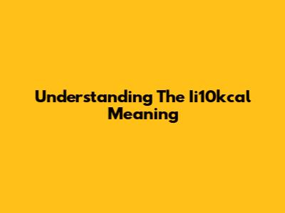 Understanding The Ii10kcal Meaning