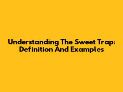 Understanding The Sweet Trap: Definition And Examples