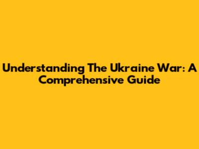 Understanding The Ukraine War: A Comprehensive Guide