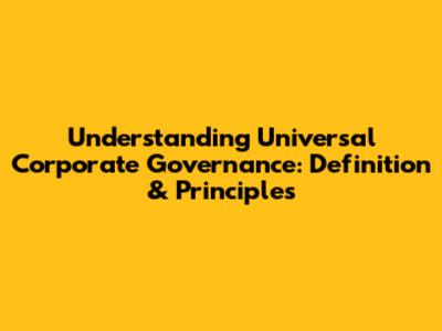 Understanding Universal Corporate Governance: Definition & Principles