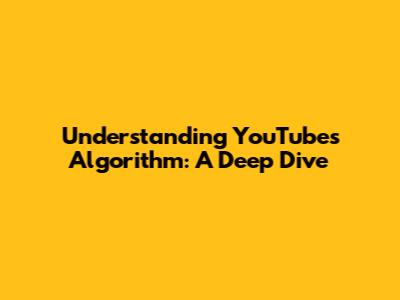 Understanding YouTube's Algorithm: A Deep Dive