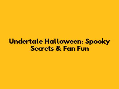 Undertale Halloween: Spooky Secrets & Fan Fun