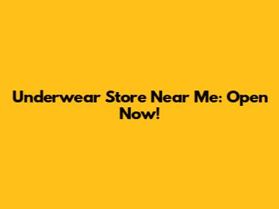 Underwear Store Near Me: Open Now!