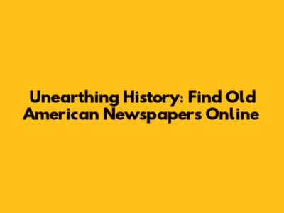 Unearthing History: Find Old American Newspapers Online
