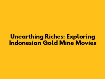 Unearthing Riches: Exploring Indonesian Gold Mine Movies