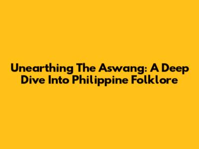 Unearthing The Aswang: A Deep Dive Into Philippine Folklore