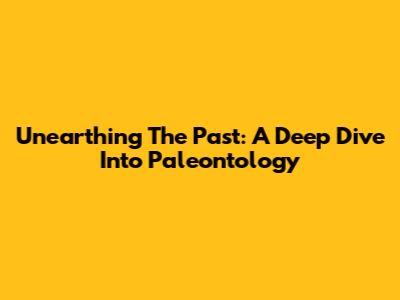 Unearthing The Past: A Deep Dive Into Paleontology
