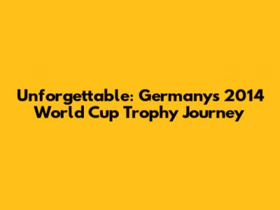 Unforgettable: Germany's 2014 World Cup Trophy Journey
