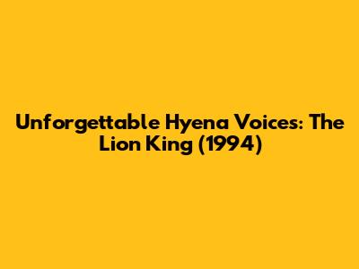 Unforgettable Hyena Voices: The Lion King (1994)