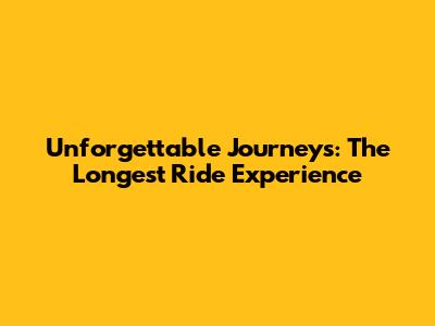 Unforgettable Journeys: The Longest Ride Experience