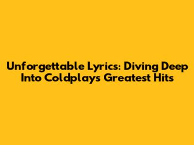 Unforgettable Lyrics: Diving Deep Into Coldplay's Greatest Hits