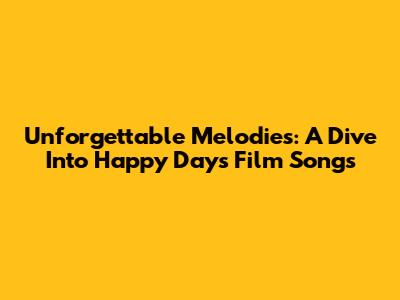 Unforgettable Melodies: A Dive Into 'Happy Days' Film Songs