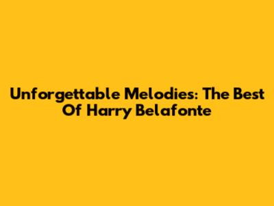 Unforgettable Melodies: The Best Of Harry Belafonte