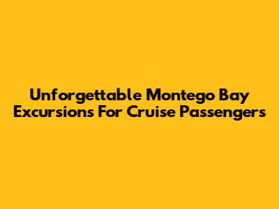 Unforgettable Montego Bay Excursions For Cruise Passengers