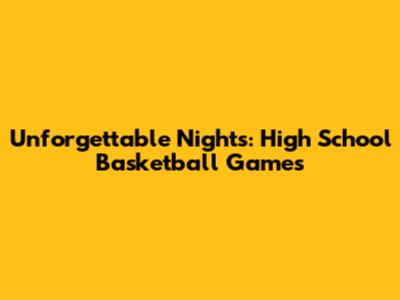 Unforgettable Nights: High School Basketball Games
