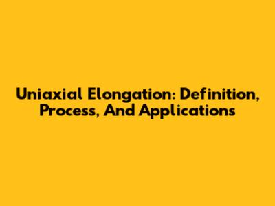 Uniaxial Elongation: Definition, Process, And Applications