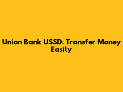 Union Bank USSD: Transfer Money Easily