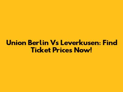 Union Berlin Vs Leverkusen: Find Ticket Prices Now!