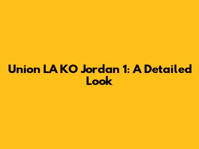 Union LA KO Jordan 1: A Detailed Look