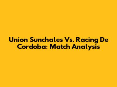 Union Sunchales Vs. Racing De Cordoba: Match Analysis