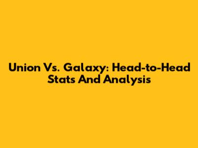 Union Vs. Galaxy: Head-to-Head Stats And Analysis