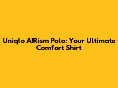 Uniqlo AIRism Polo: Your Ultimate Comfort Shirt