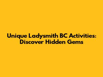 Unique Ladysmith BC Activities: Discover Hidden Gems
