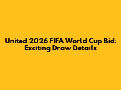 United 2026 FIFA World Cup Bid: Exciting Draw Details