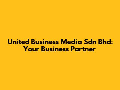 United Business Media Sdn Bhd: Your Business Partner