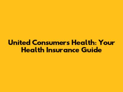 United Consumers Health: Your Health Insurance Guide