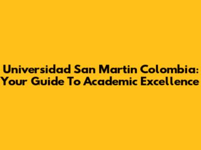 Universidad San Martin Colombia: Your Guide To Academic Excellence