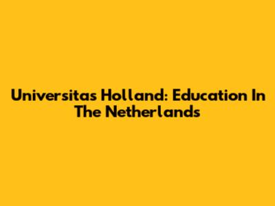 Universitas Holland: Education In The Netherlands