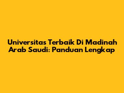 Universitas Terbaik Di Madinah Arab Saudi: Panduan Lengkap