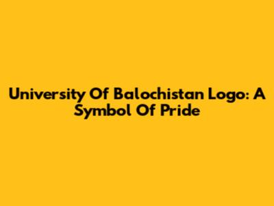 University Of Balochistan Logo: A Symbol Of Pride