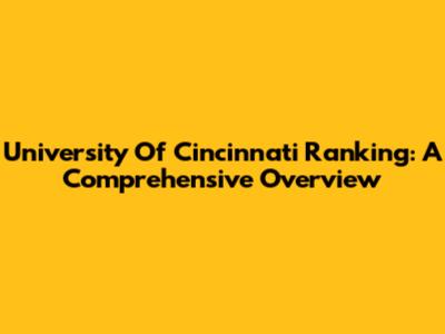 University Of Cincinnati Ranking: A Comprehensive Overview