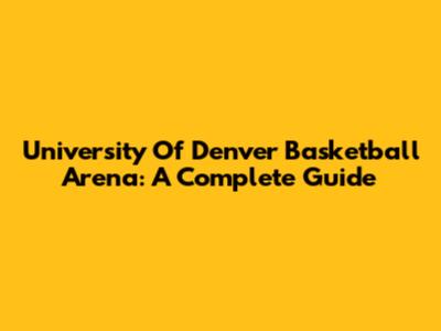 University Of Denver Basketball Arena: A Complete Guide