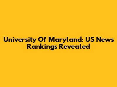 University Of Maryland: US News Rankings Revealed