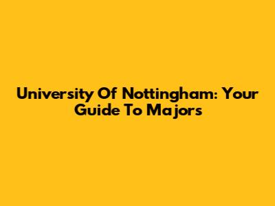 University Of Nottingham: Your Guide To Majors
