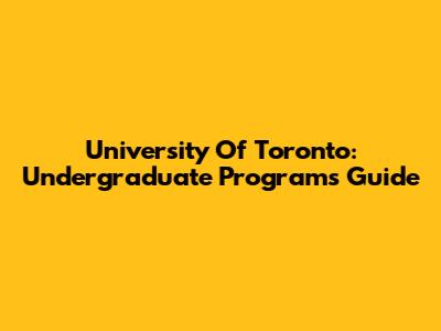 University Of Toronto: Undergraduate Programs Guide
